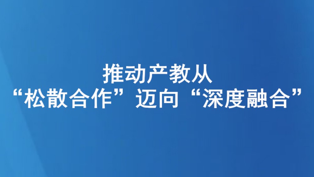 推动产教从“松散合作”迈向“深度融合”