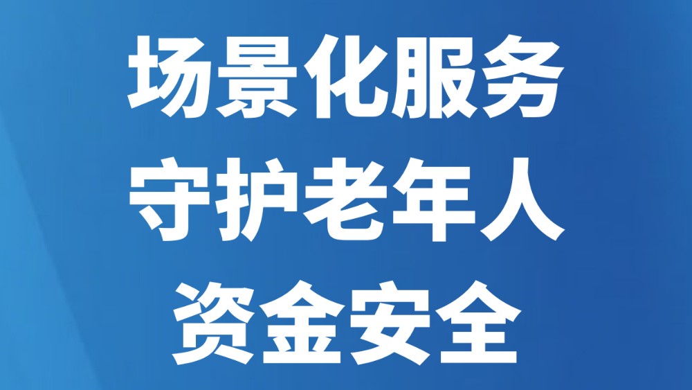 场景化服务守护老年人资金安全