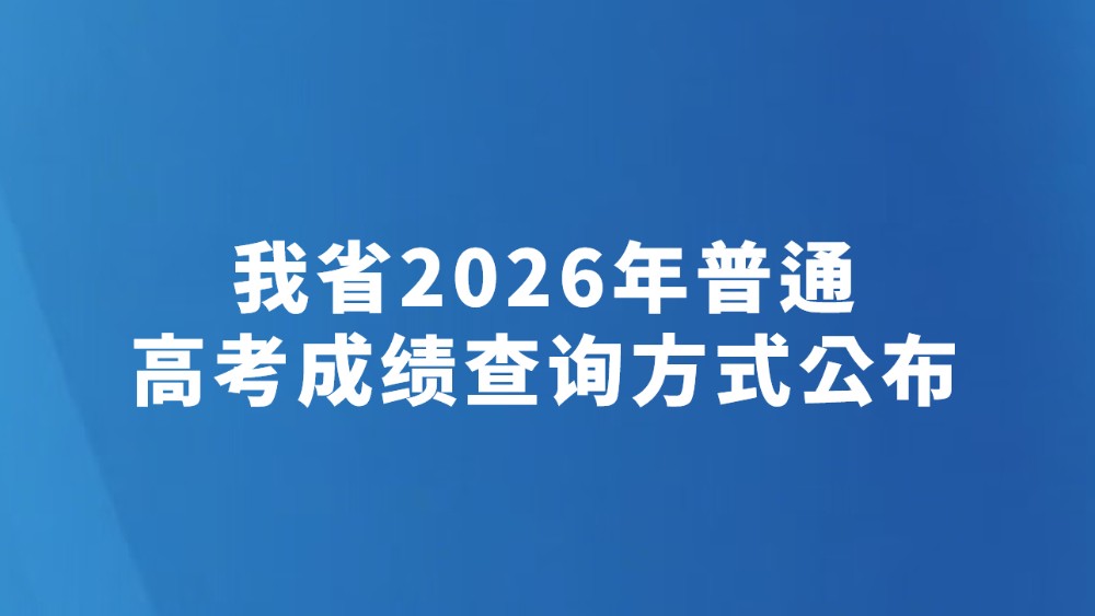 我省2026年普通高考成绩查询方式公布