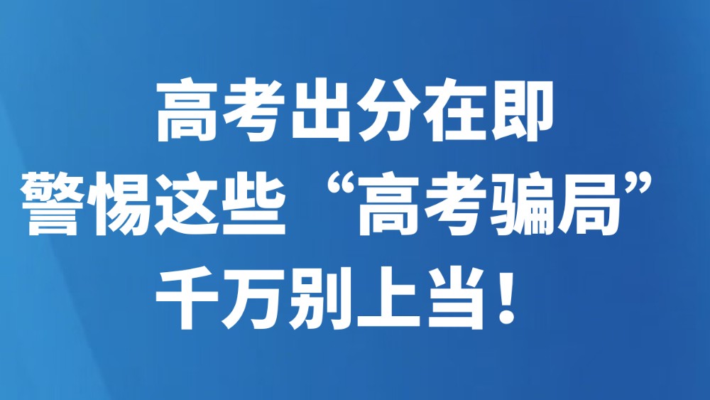高考出分在即，警惕这些“高考骗局”，千万别上当！