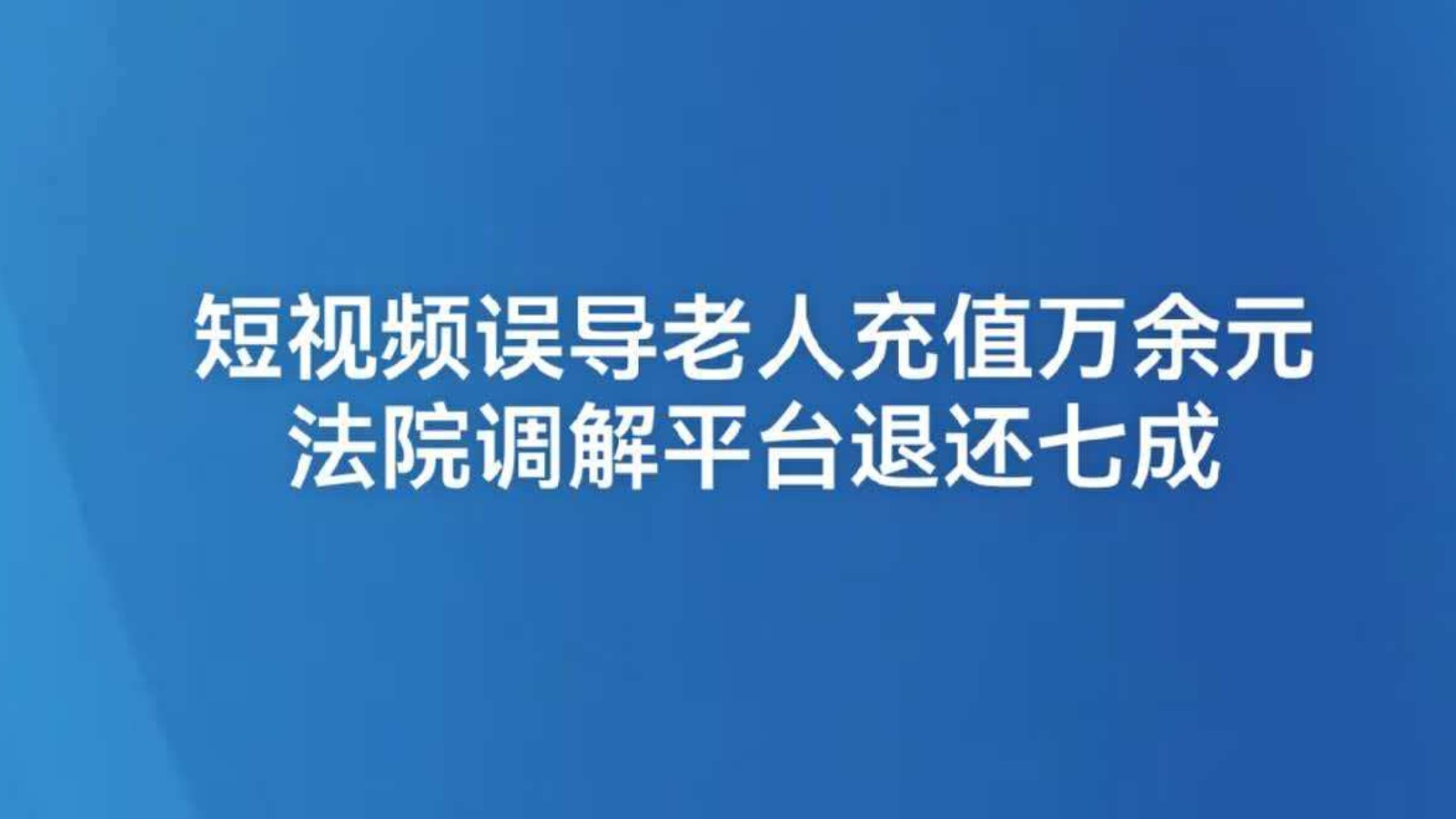 短视频误导老人充值万余元 法院调解平台退还七成