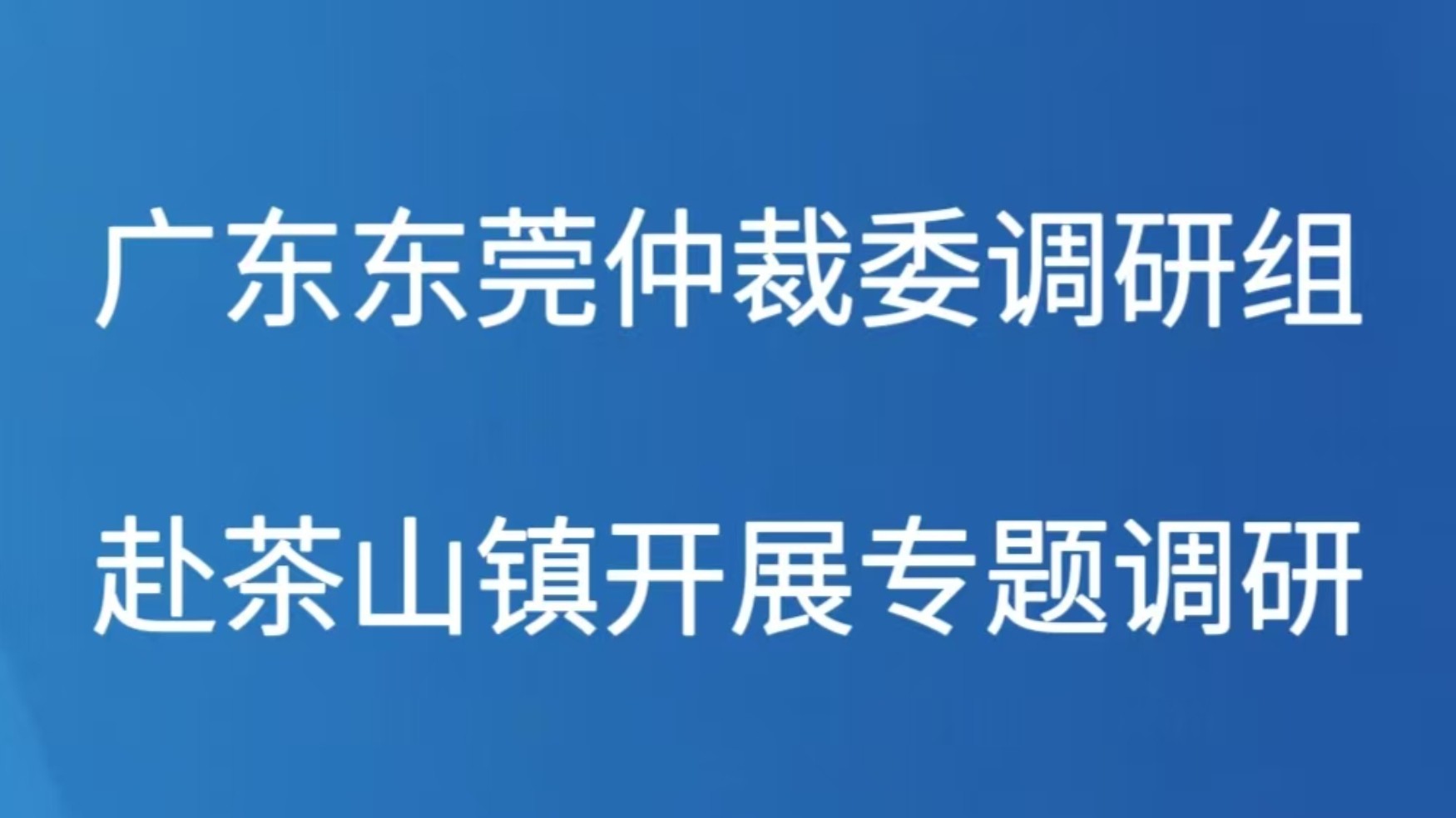 广东东莞仲裁委调研组赴茶山镇开展专题调研