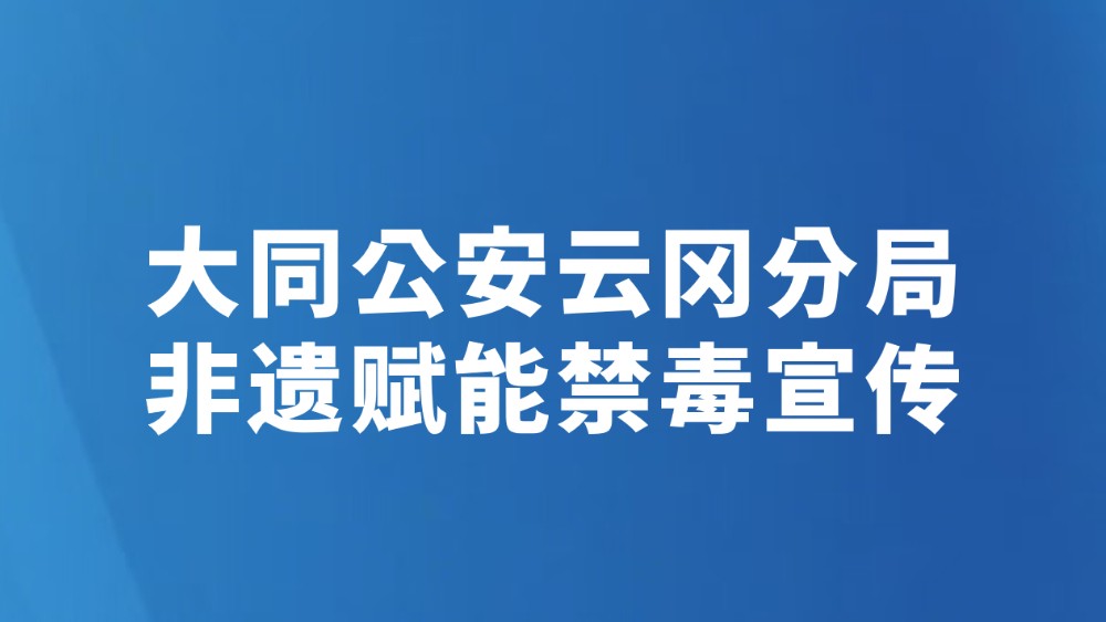 大同公安云冈分局非遗赋能禁毒宣传