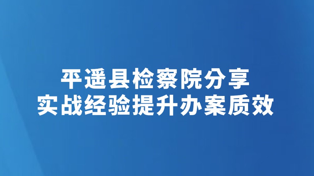 平遥县检察院分享实战经验提升办案质效