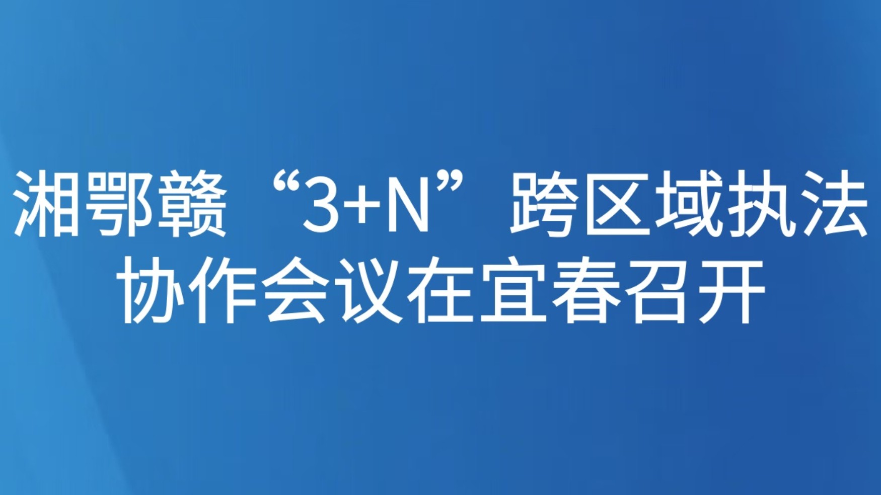 湘鄂赣“3+N”跨区域执法协作会议在宜春召开
