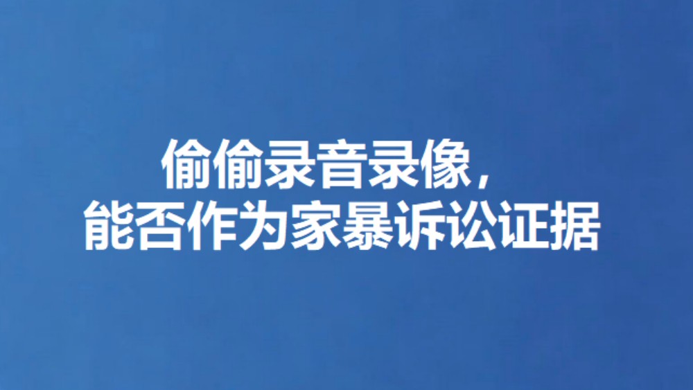 偷偷录音录像，能否作为家暴诉讼证据