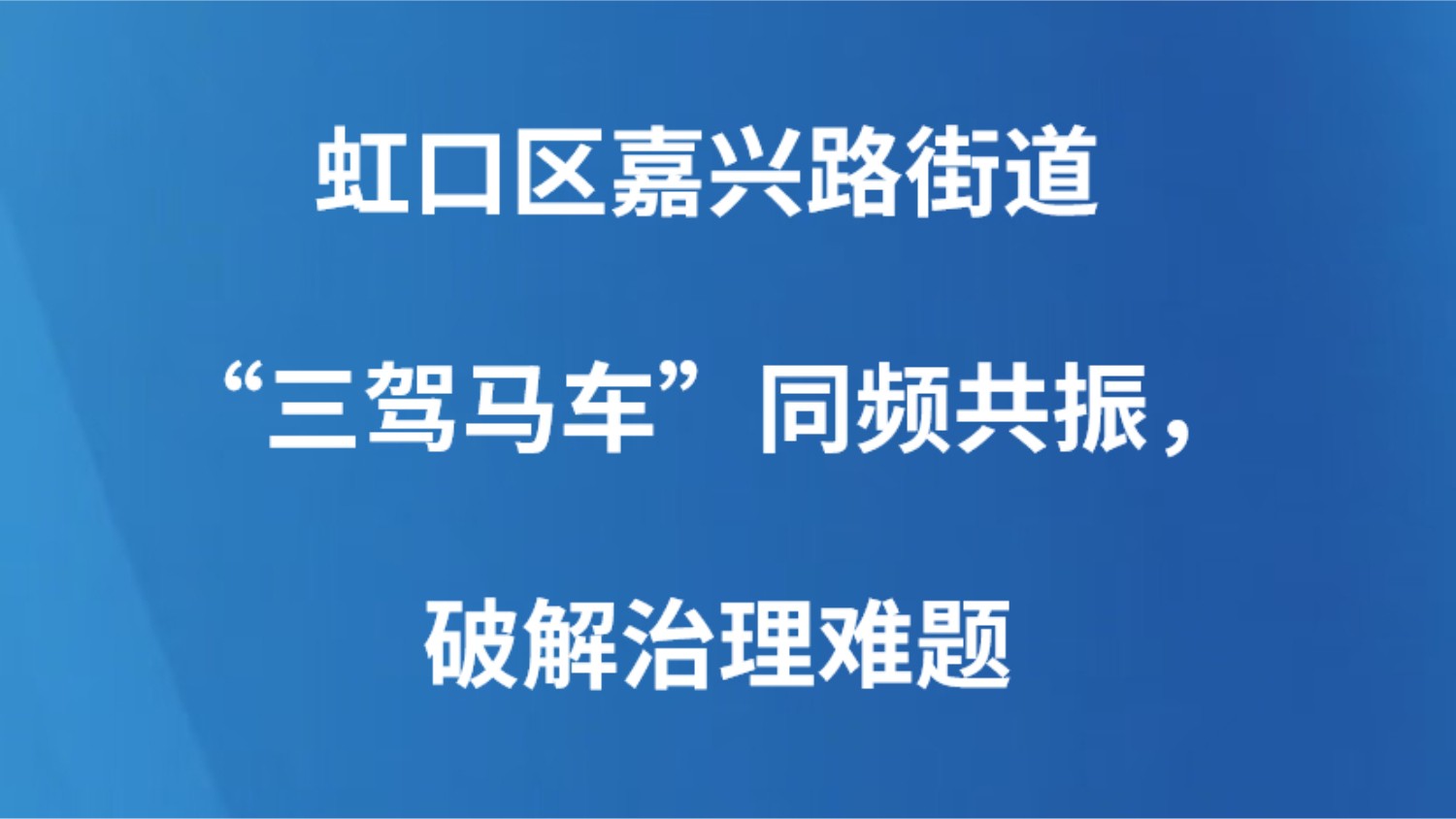 虹口区嘉兴路街道“三驾马车”同频共振，破解治理难题