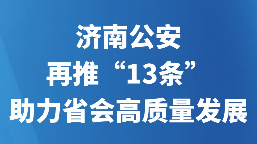 济南公安再推“13条”助力省会高质量发展