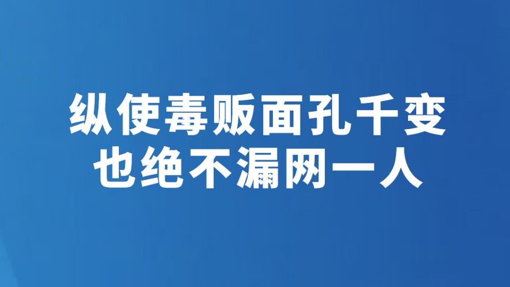 纵使毒贩面孔千变 也绝不漏网一人
