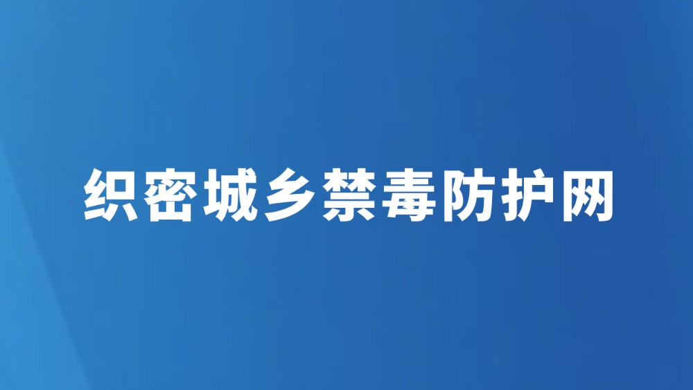 织密城乡禁毒防护网