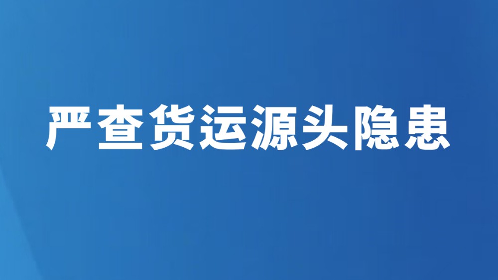 严查货运源头隐患