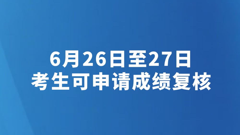 6月26日至27日考生可申请成绩复核