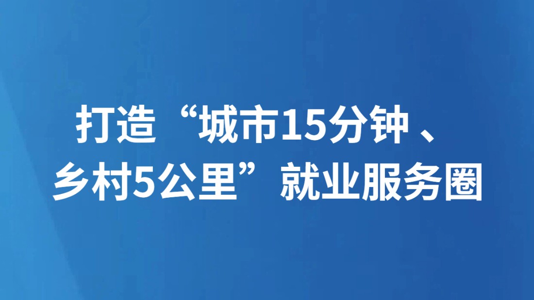 打造“城市15分钟、乡村5公里”就业服务圈