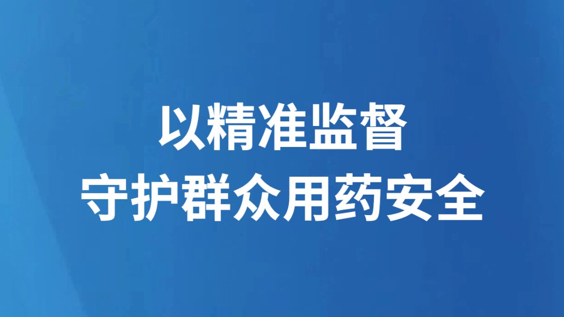 以精准监督守护群众用药安全