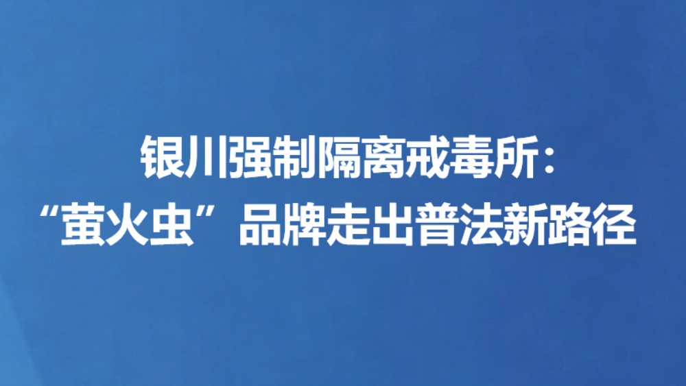 银川强制隔离戒毒所：  “萤火虫”品牌走出普法新路径