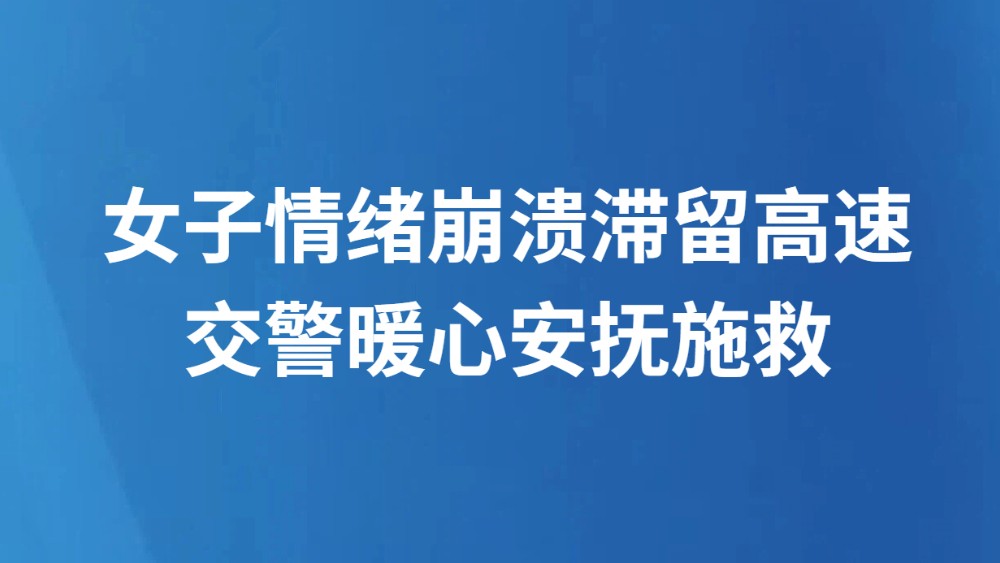 女子情绪崩溃滞留高速 交警暖心安抚施救