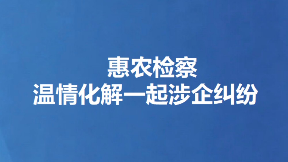 惠农检察温情化解一起涉企纠纷