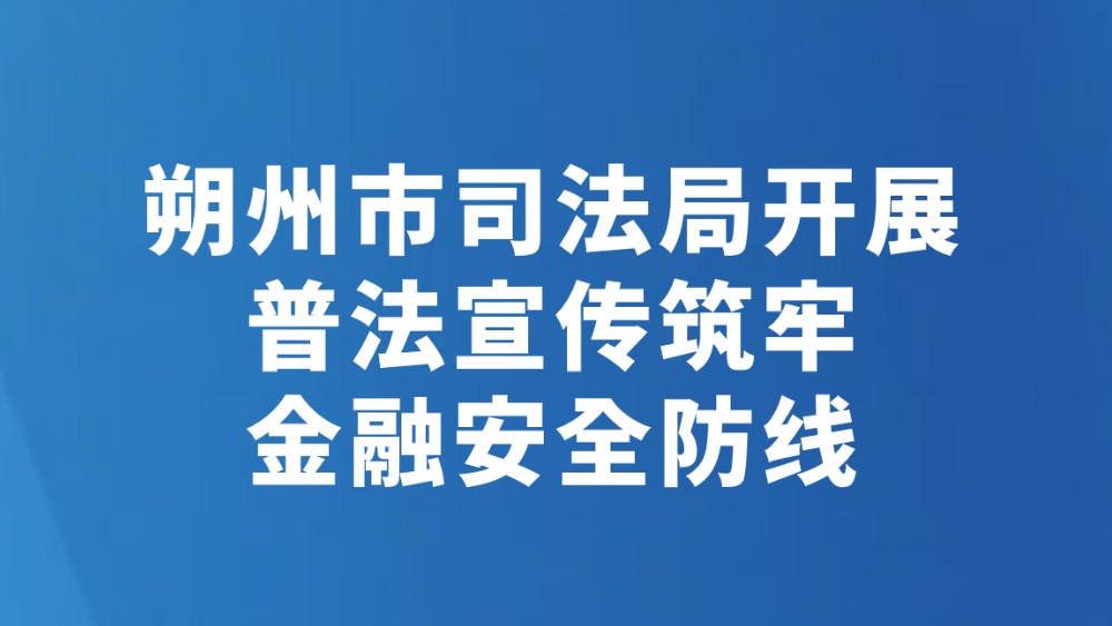 朔州市司法局开展普法宣传筑牢金融安全防线
