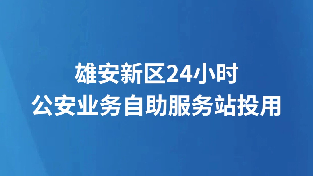 雄安新区24小时公安业务自助服务站投用
