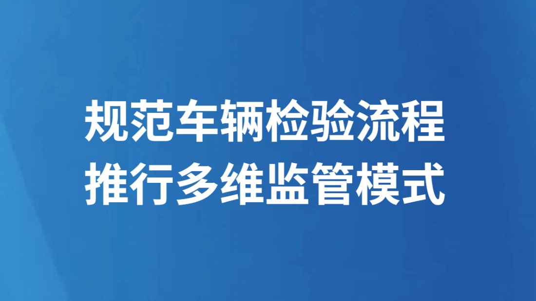 规范车辆检验流程推行多维监管模式