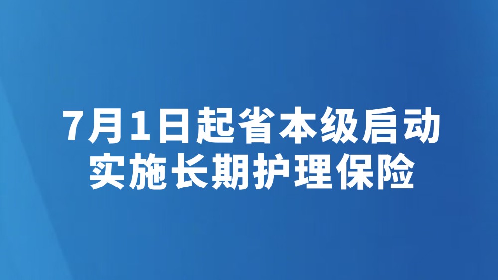 7月1日起省本级启动实施长期护理保险