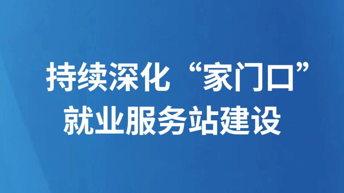 持续深化“家门口”就业服务站建设