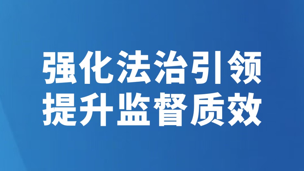 强化法治引领 提升监督质效