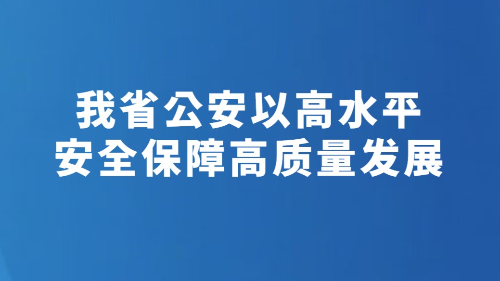 我省公安以高水平安全保障高质量发展