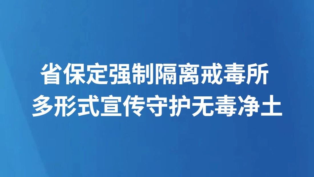 省保定强制隔离戒毒所 多形式宣传守护无毒净土