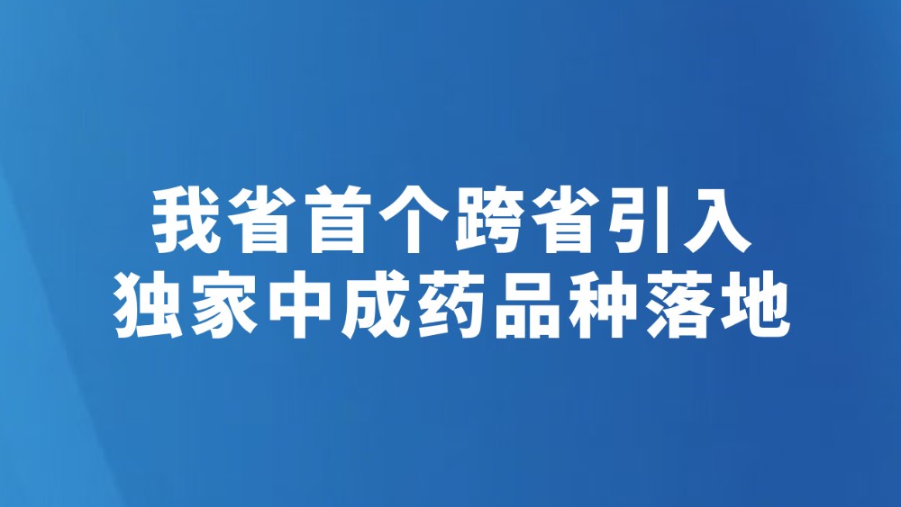 我省首个跨省引入独家中成药品种落地