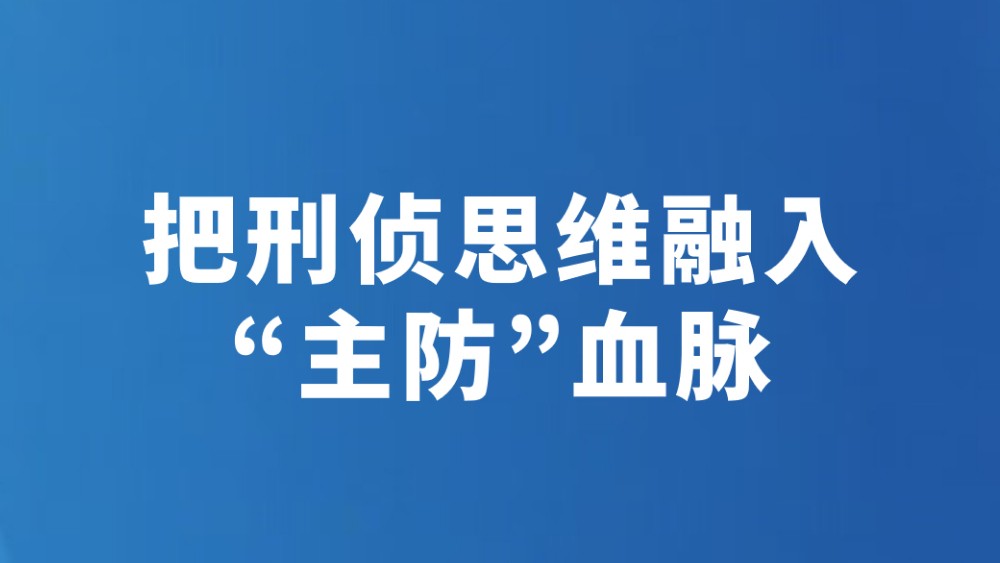把刑侦思维融入“主防”血脉