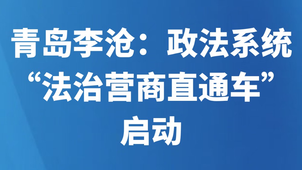 青岛李沧：政法系统“法治营商直通车”启动