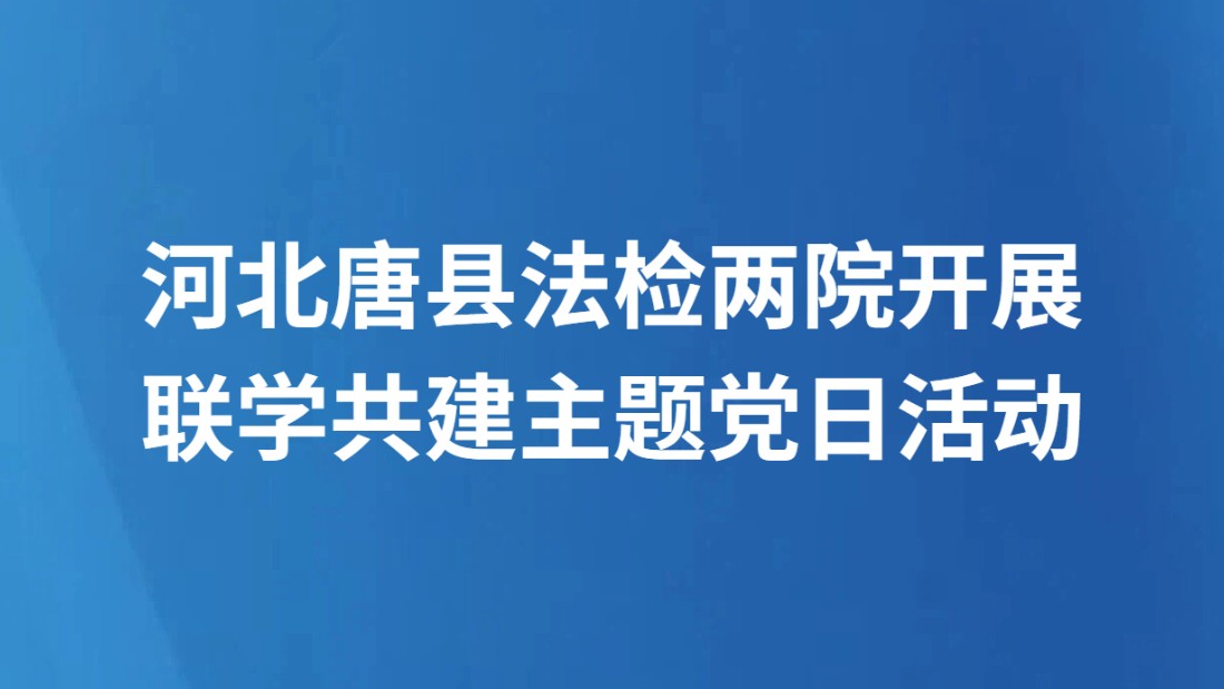 河北唐县法检两院开展联学共建主题党日活动