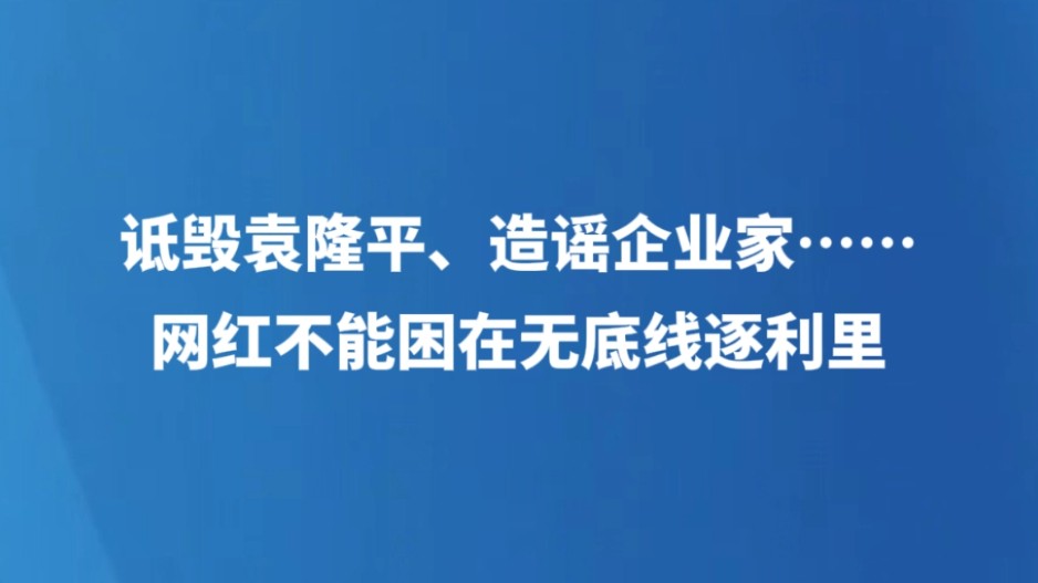 诋毁袁隆平、造谣企业家……网红不能困在无底线逐利里