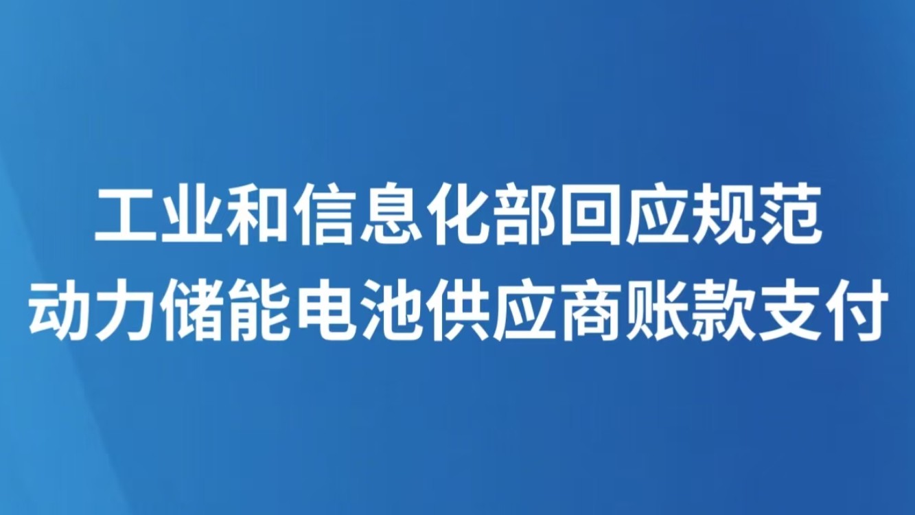 工业和信息化部回应规范动力储能电池供应商账款支付