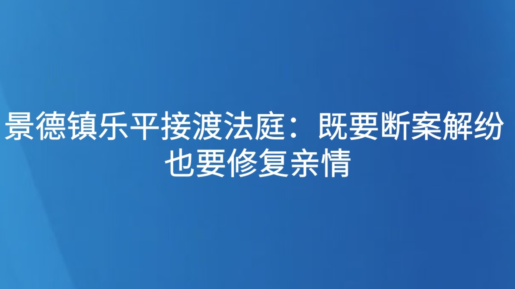 景德镇乐平接渡人民法庭：既要断案解纷 也要修复亲情