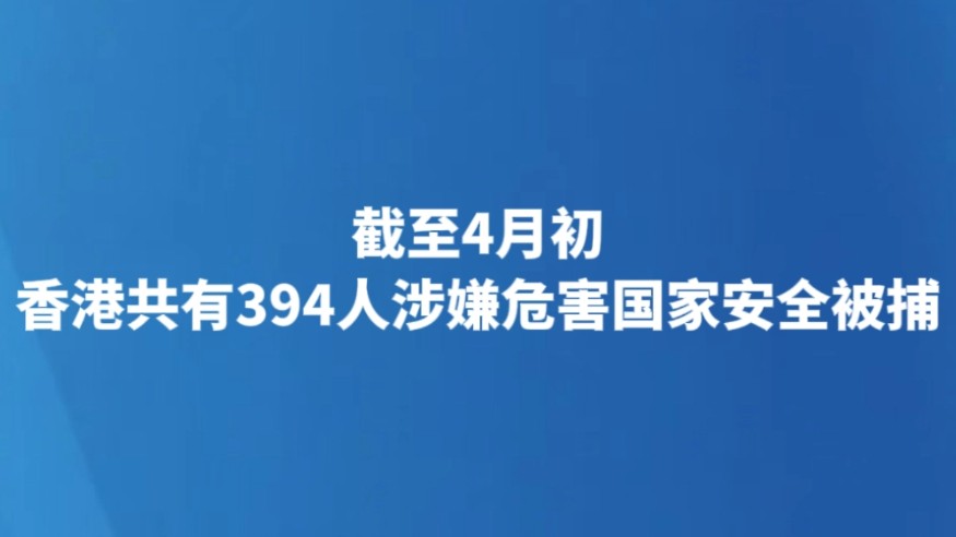截至4月初 香港共有394人涉嫌危害国家安全被捕