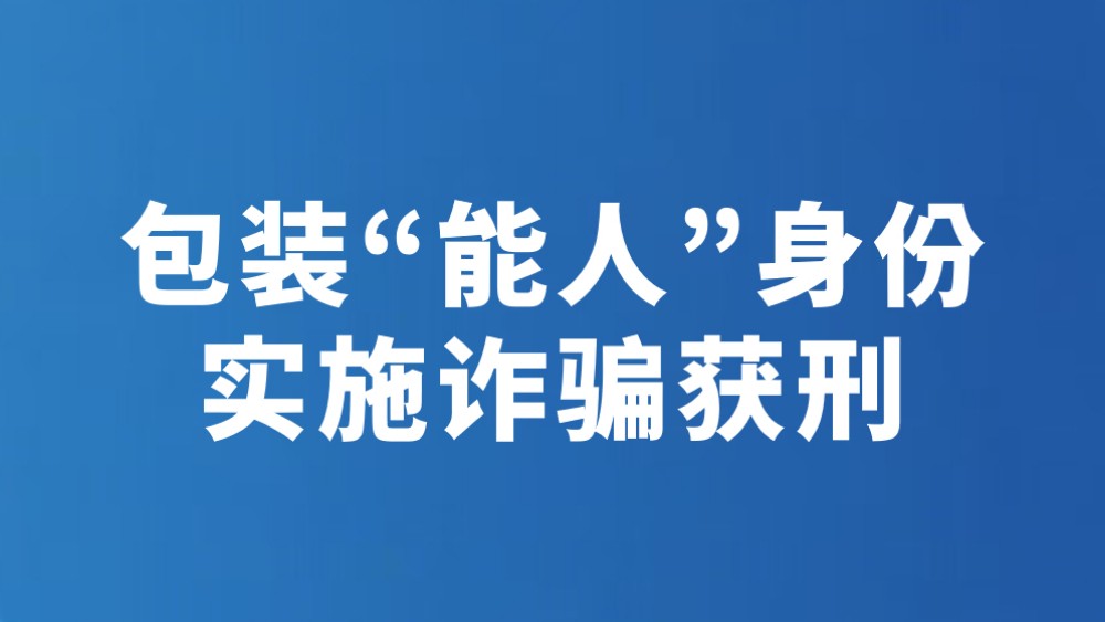包装“能人”身份 实施诈骗获刑