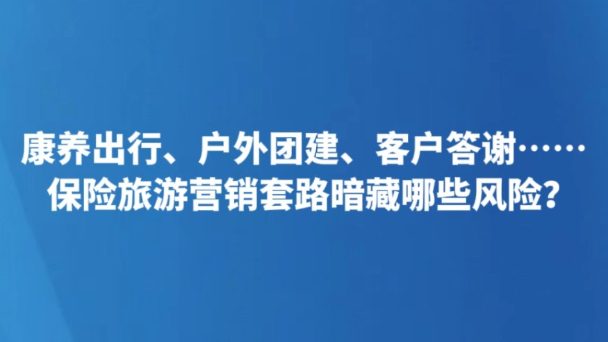 康养出行、户外团建、客户答谢……保险旅游营销套路暗藏哪些风险？