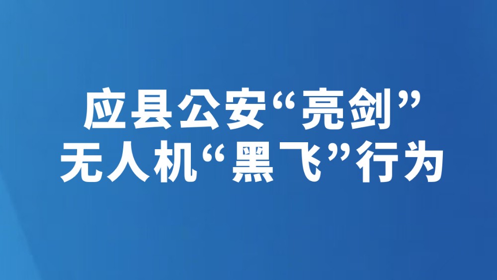 应县公安“亮剑”无人机“黑飞”行为