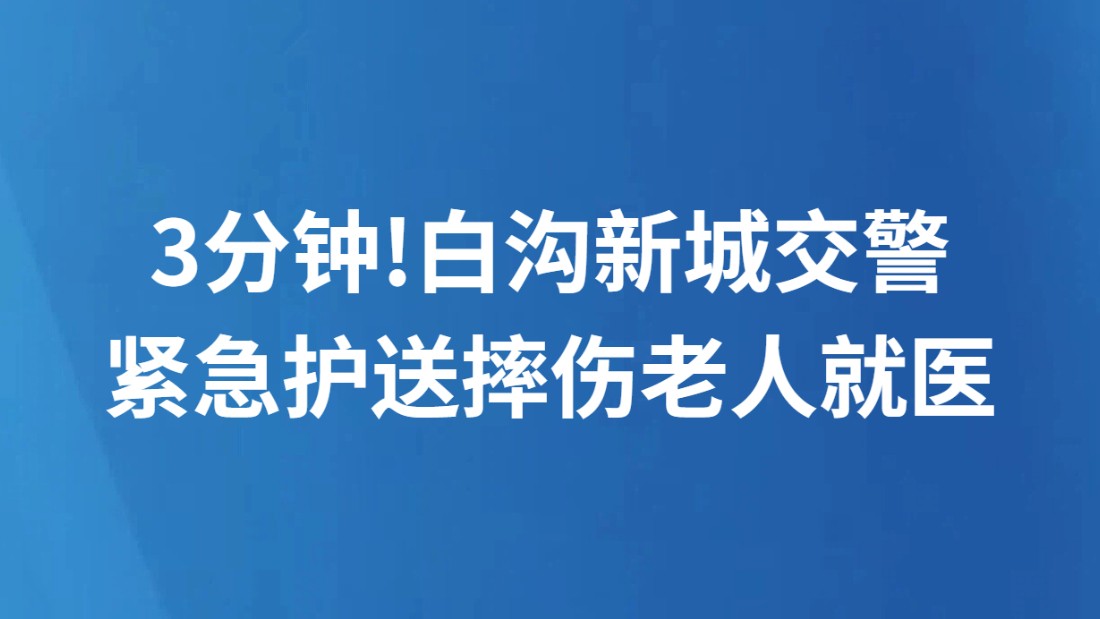 3分钟!白沟新城交警 紧急护送摔伤老人就医