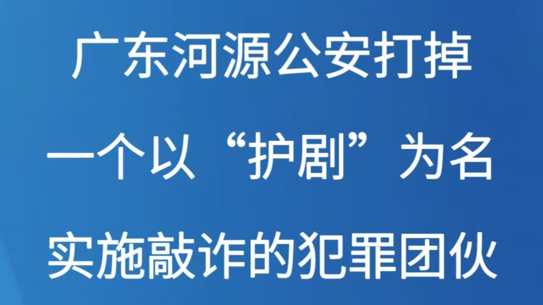 广东河源公安打掉一个以“护剧”为名实施敲诈的犯罪团伙