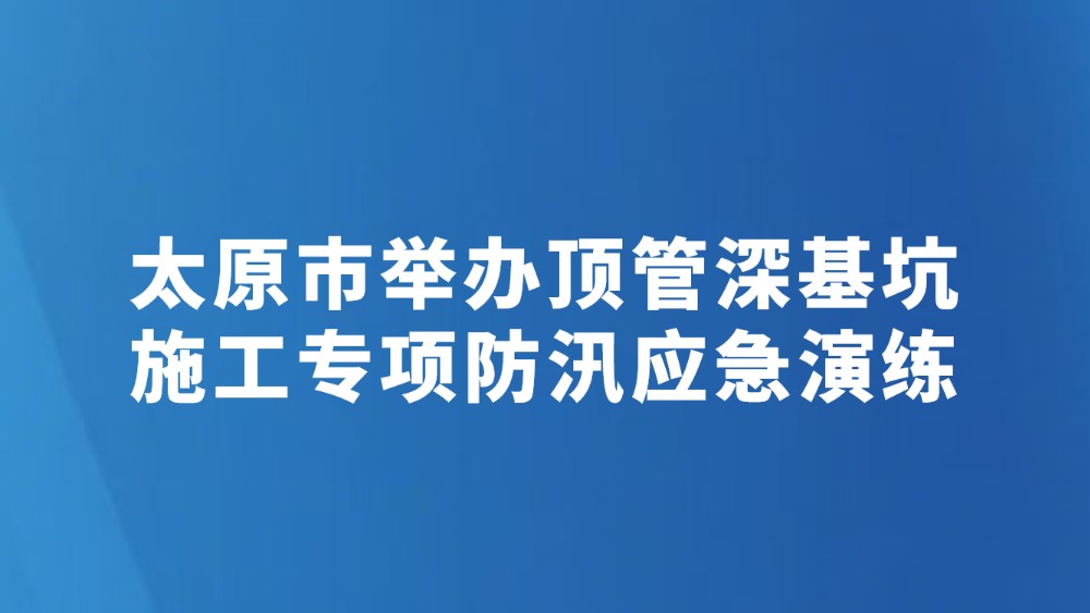 太原市举办顶管深基坑施工专项防汛应急演练