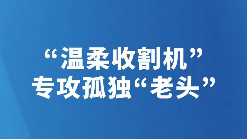 “温柔收割机”专攻孤独“老头”