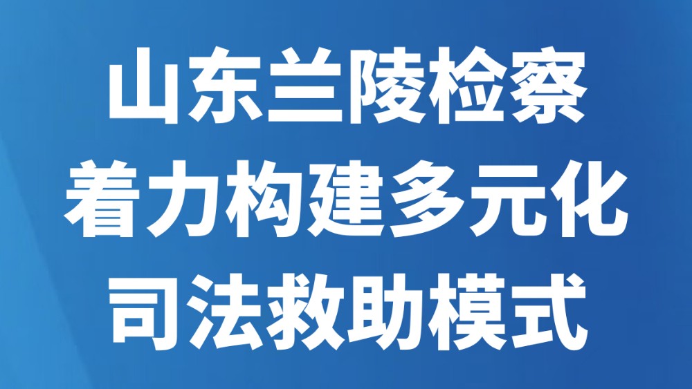 山东兰陵检察着力构建多元化司法救助模式