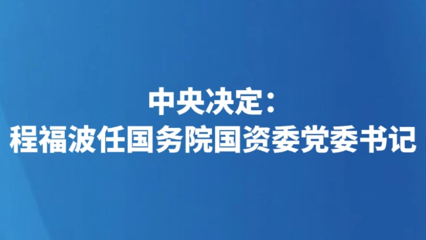 中央决定：程福波任国务院国资委党委书记