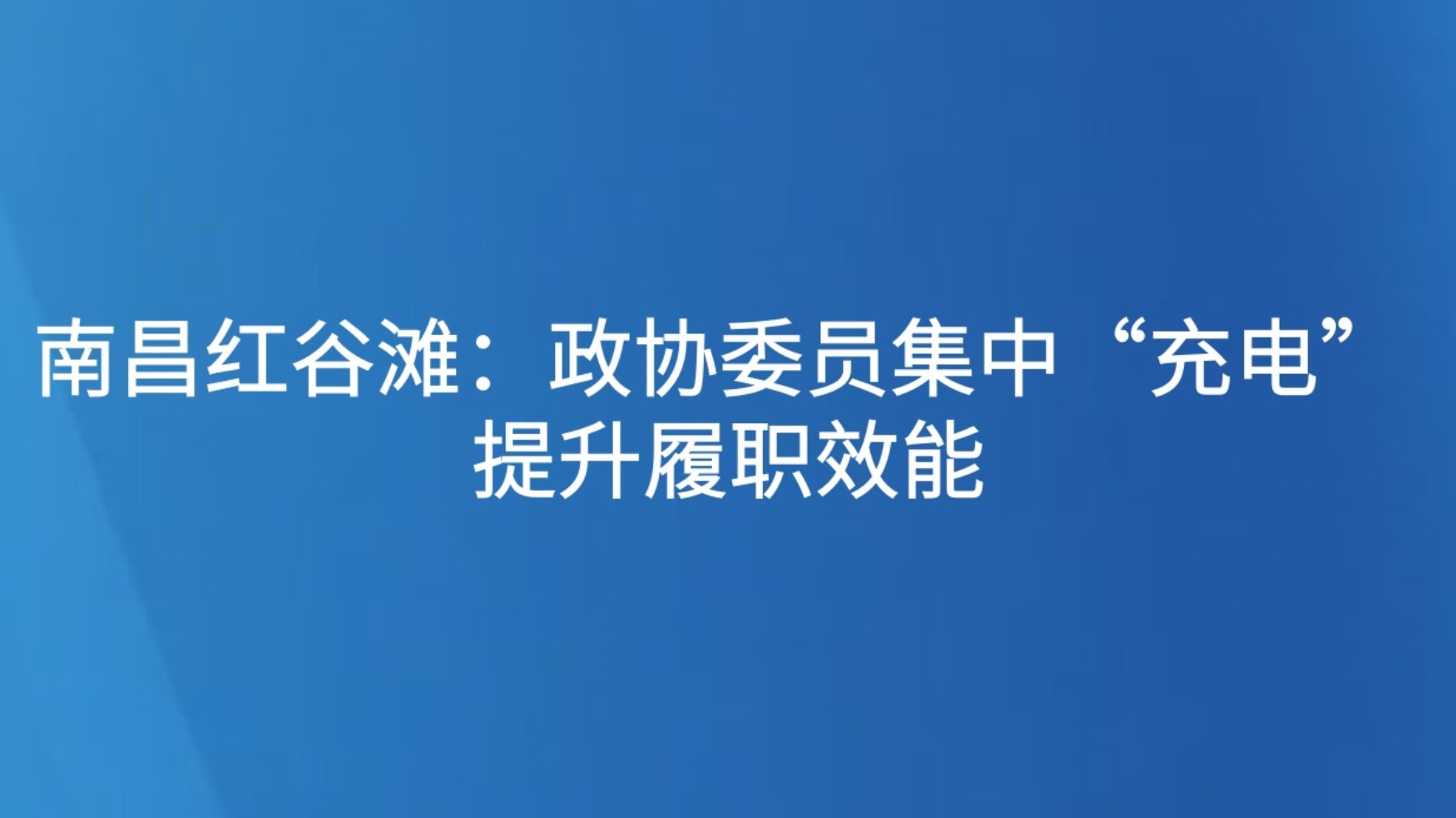 南昌红谷滩：政协委员集中“充电” 提升履职效能