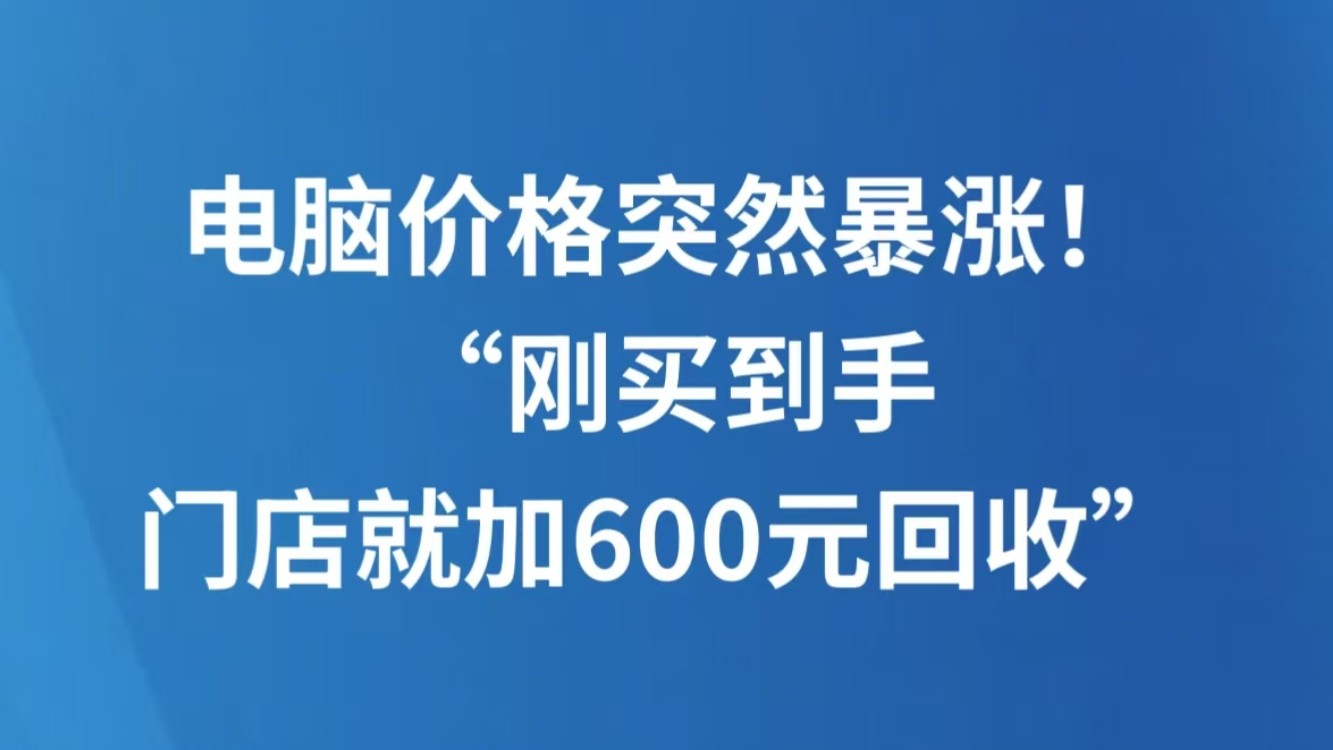 电脑价格突然暴涨！“刚买到手，门店就加600元回收”