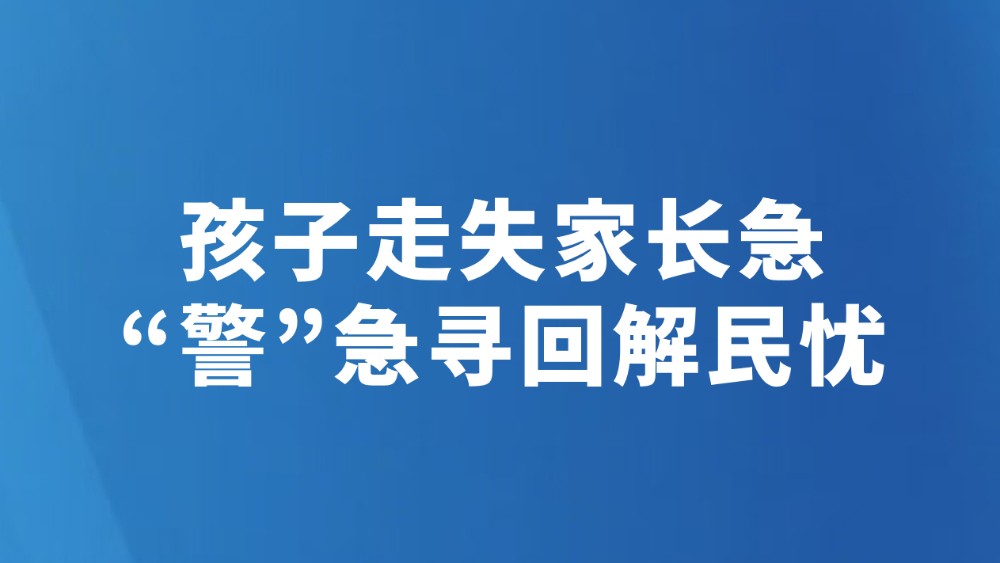 孩子走失家长急 “警”急寻回解民忧
