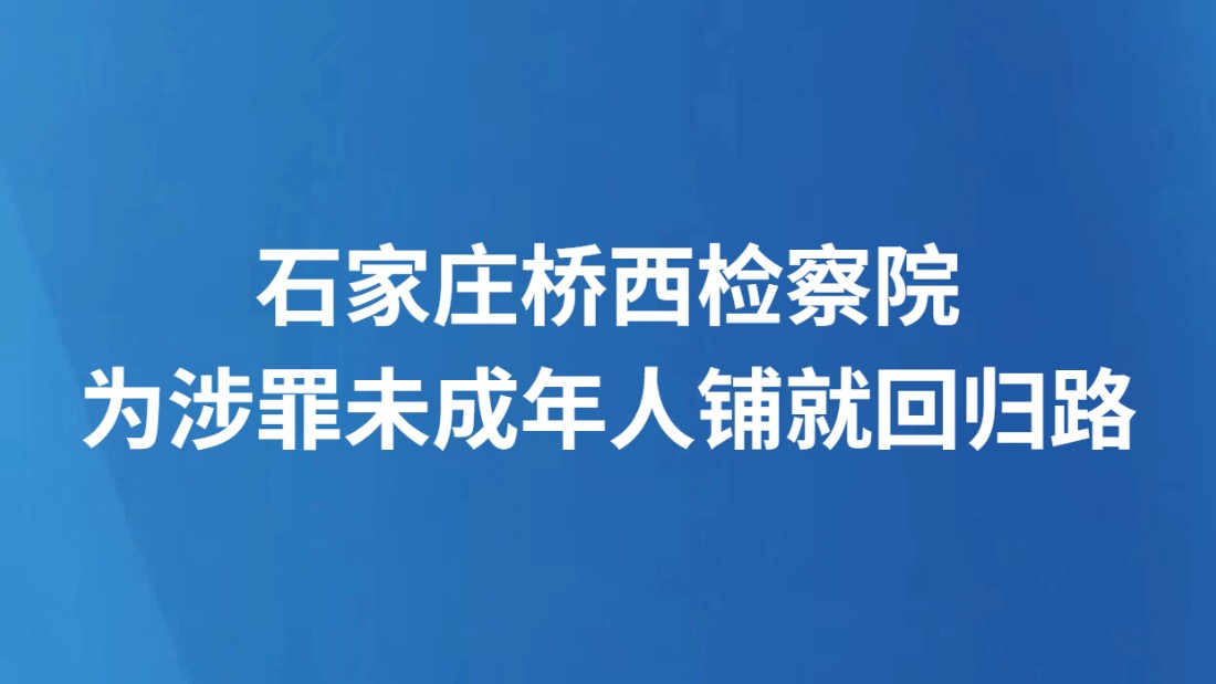 石家庄桥西检察院为涉罪未成年人铺就回归路